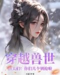 穿越兽世兽夫们你们几个别抢啦微信